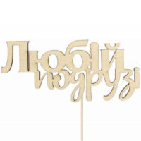 Топер "Любій подрузі" 10*4,6см фанера Rosa